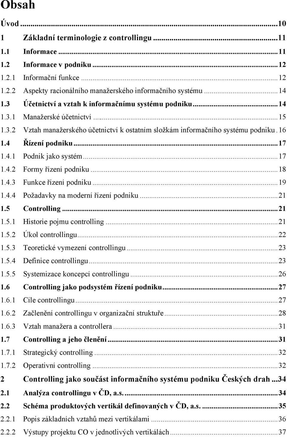 4 Řízení podniku...17 1.4.1 Podnik jako systém...17 1.4.2 Formy řízení podniku...18 1.4.3 Funkce řízení podniku...19 1.4.4 Požadavky na moderní řízení podniku...21 1.5 Controlling...21 1.5.1 Historie pojmu controlling.