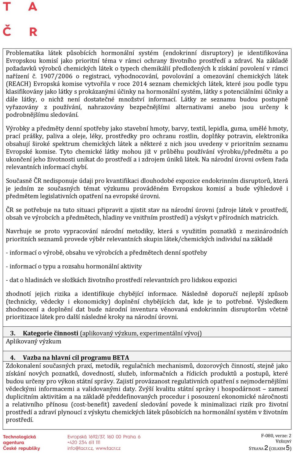 1907/2006 o registraci, vyhodnocování, povolování a omezování chemických látek (REACH) Evropská komise vytvořila v roce 2014 seznam chemických látek, které jsou podle typu klasifikovány jako látky s