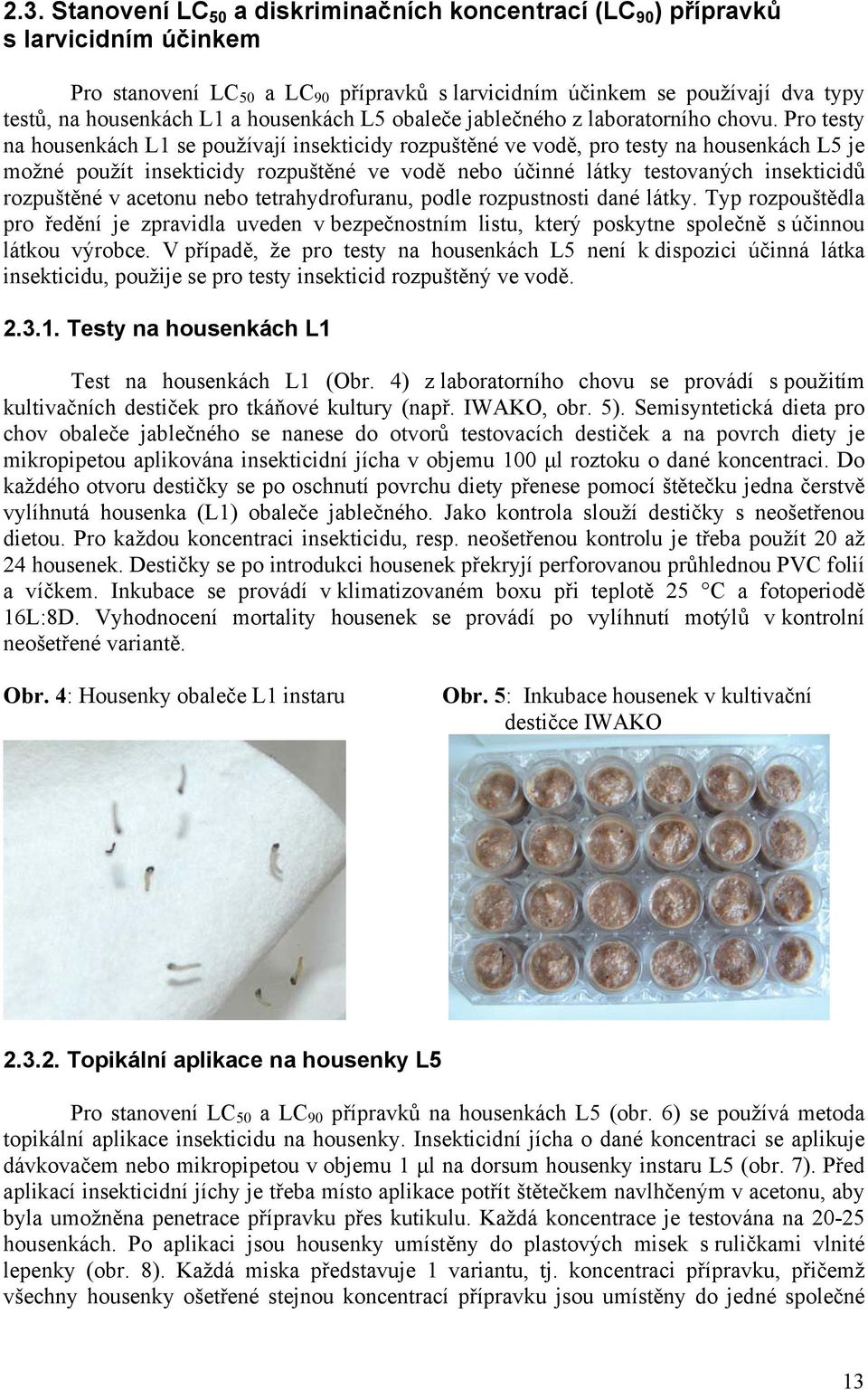 Pro testy na housenkách L1 se používají insekticidy rozpuštěné ve vodě, pro testy na housenkách L5 je možné použít insekticidy rozpuštěné ve vodě nebo účinné látky testovaných insekticidů rozpuštěné