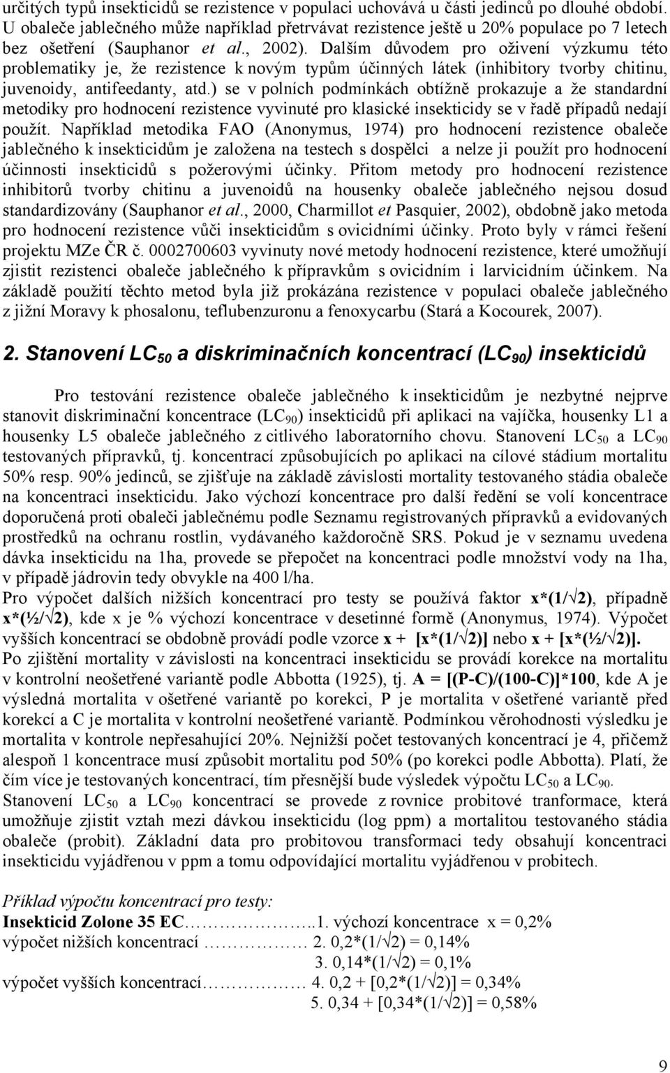 Dalším důvodem pro oživení výzkumu této problematiky je, že rezistence k novým typům účinných látek (inhibitory tvorby chitinu, juvenoidy, antifeedanty, atd.