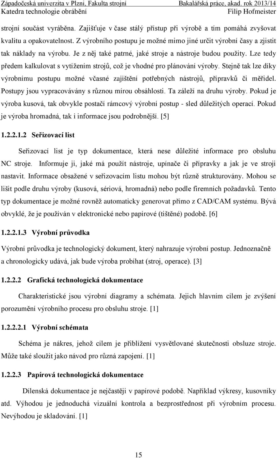 Lze tedy předem kalkulovat s vytížením strojů, což je vhodné pro plánování výroby. Stejně tak lze díky výrobnímu postupu možné včasné zajištění potřebných nástrojů, přípravků či měřidel.