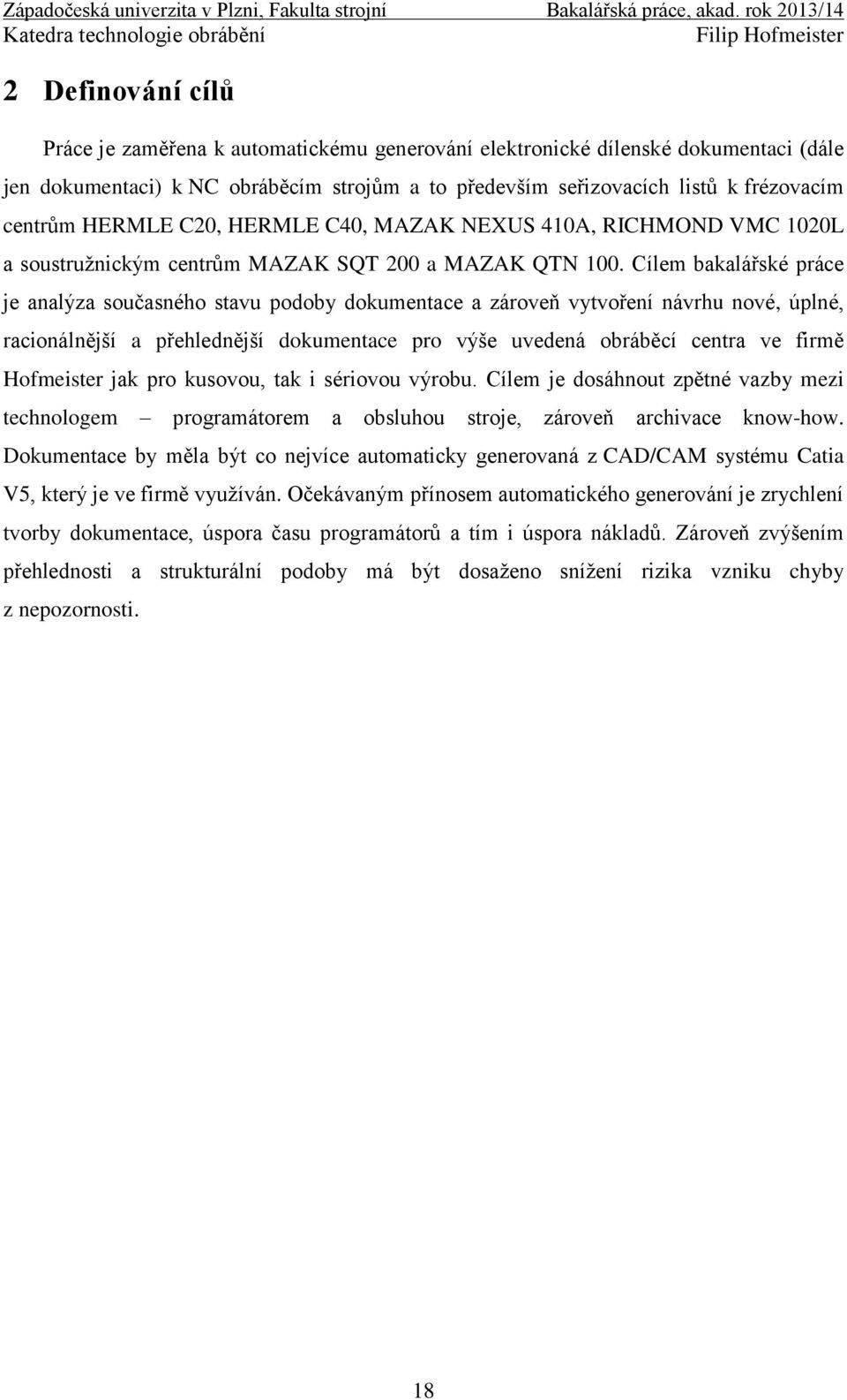 Cílem bakalářské práce je analýza současného stavu podoby dokumentace a zároveň vytvoření návrhu nové, úplné, racionálnější a přehlednější dokumentace pro výše uvedená obráběcí centra ve firmě