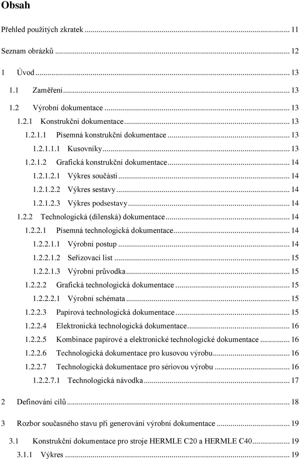 .. 14 1.2.2.1 Písemná technologická dokumentace... 14 1.2.2.1.1 Výrobní postup... 14 1.2.2.1.2 Seřizovací list... 15 1.2.2.1.3 Výrobní průvodka... 15 1.2.2.2 Grafická technologická dokumentace... 15 1.2.2.2.1 Výrobní schémata.