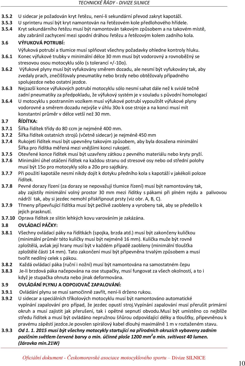 3.6.2 Výfukové plyny musí být vyfukovány směrem dozadu, ale nesmí být vyfukovány tak, aby zvedaly prach, znečišťovaly pneumatiky nebo brzdy nebo obtěžovaly případného spolujezdce nebo ostatní jezdce.