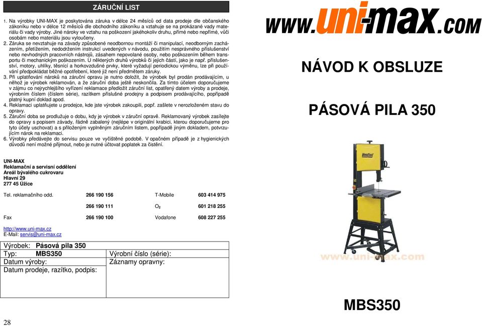 výroby. Jiné nároky ve vztahu na poškození jakéhokoliv druhu, přímé nebo nepřímé, vůči osobám nebo materiálu jsou vyloučeny. 2.