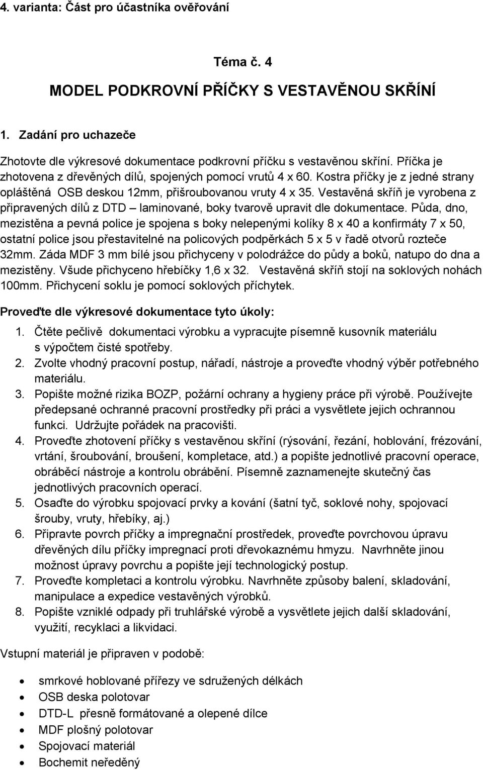 Vestavěná skříň je vyrobena z připravených dílů z DTD laminované, boky tvarově upravit dle dokumentace.