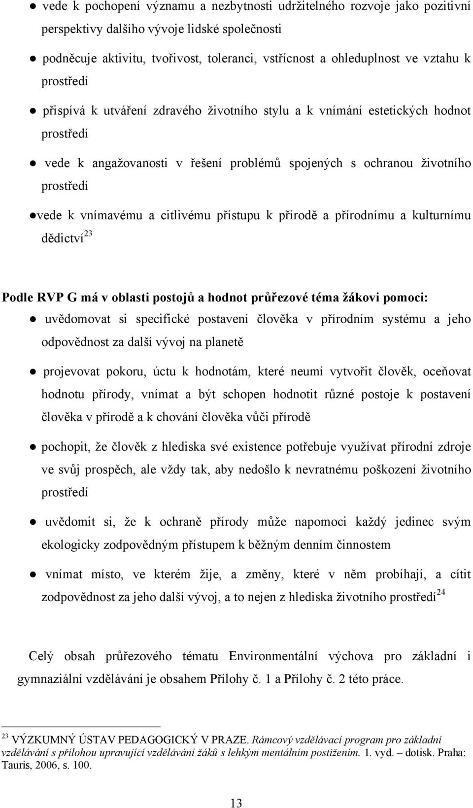 citlivému přístupu k přírodě a přírodnímu a kulturnímu dědictví 23 Podle RVP G má v oblasti postojů a hodnot průřezové téma žákovi pomoci: uvědomovat si specifické postavení člověka v přírodním