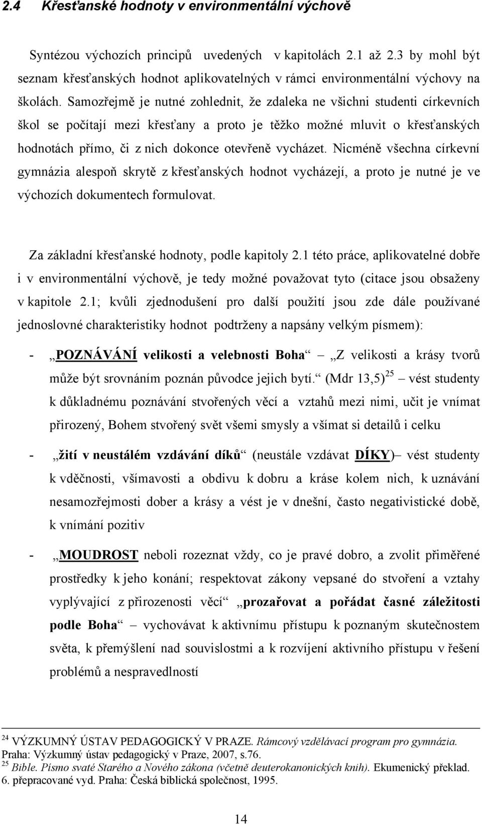 Samozřejmě je nutné zohlednit, ţe zdaleka ne všichni studenti církevních škol se počítají mezi křesťany a proto je těţko moţné mluvit o křesťanských hodnotách přímo, či z nich dokonce otevřeně