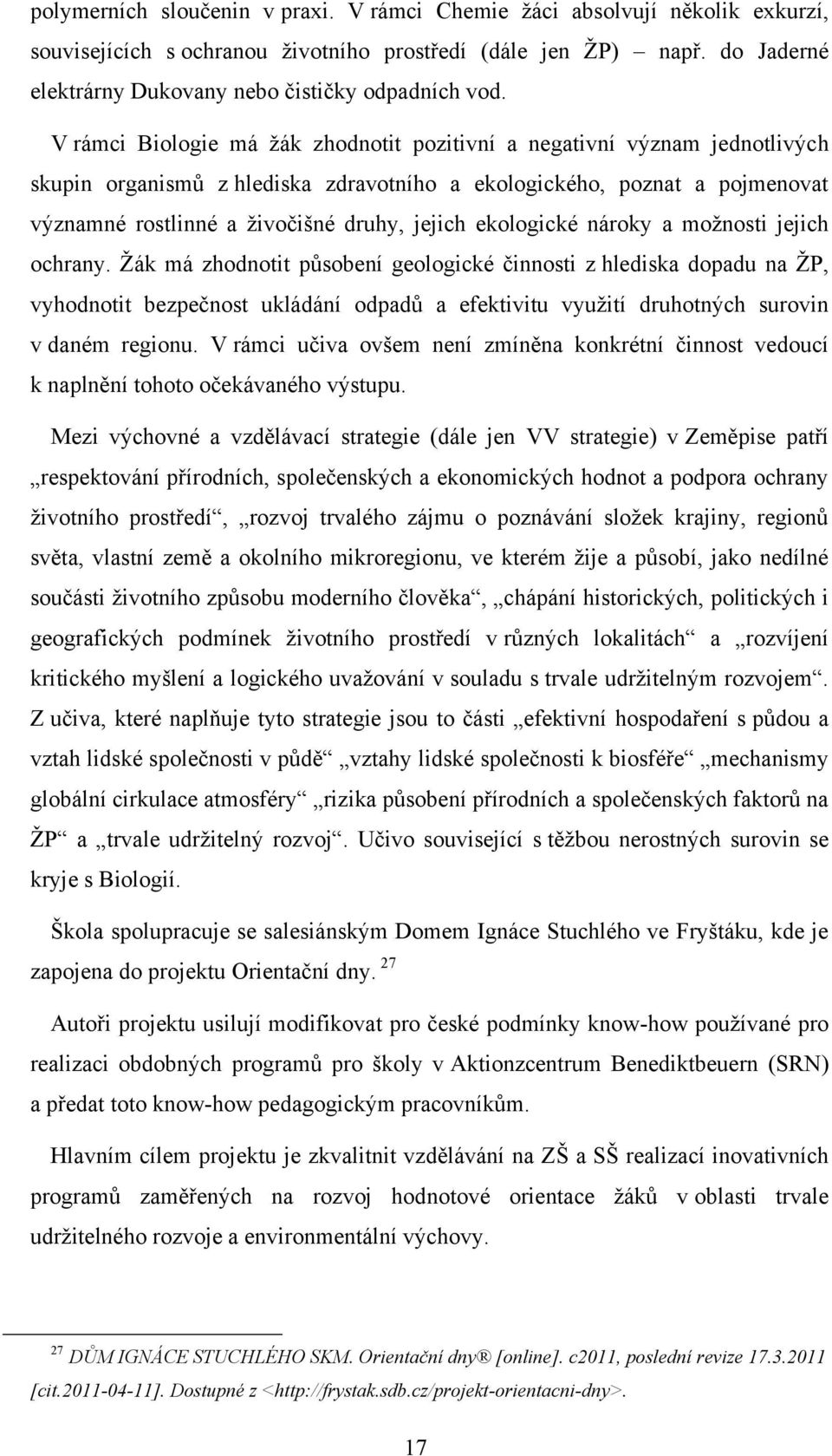 V rámci Biologie má ţák zhodnotit pozitivní a negativní význam jednotlivých skupin organismŧ z hlediska zdravotního a ekologického, poznat a pojmenovat významné rostlinné a ţivočišné druhy, jejich