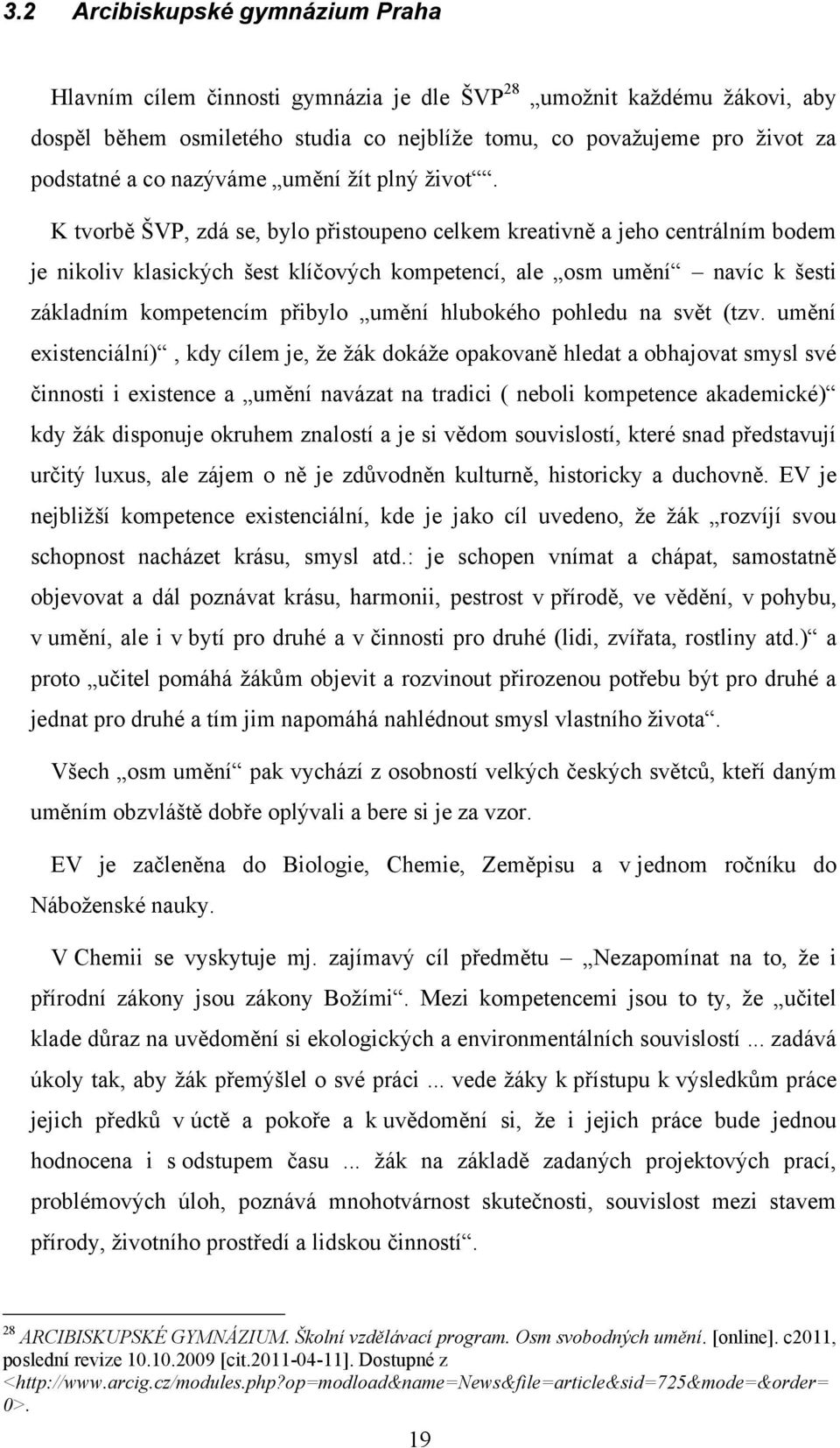 K tvorbě ŠVP, zdá se, bylo přistoupeno celkem kreativně a jeho centrálním bodem je nikoliv klasických šest klíčových kompetencí, ale osm umění navíc k šesti základním kompetencím přibylo umění