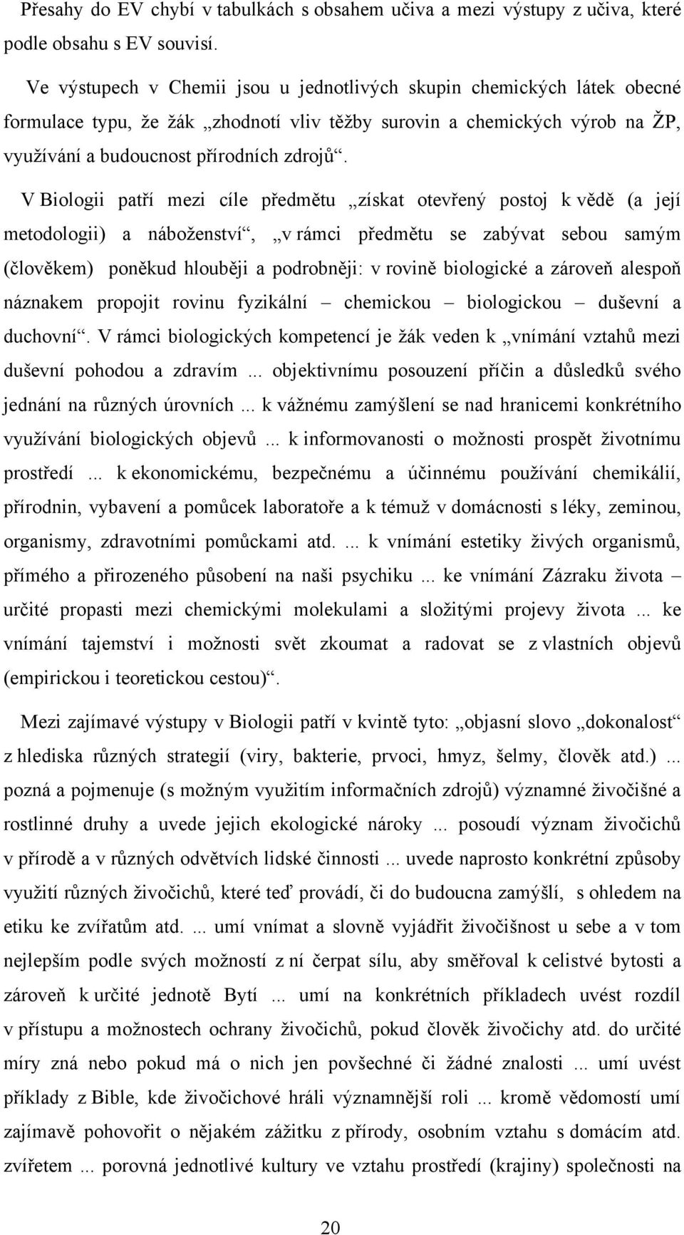 V Biologii patří mezi cíle předmětu získat otevřený postoj k vědě (a její metodologii) a náboţenství, v rámci předmětu se zabývat sebou samým (člověkem) poněkud hlouběji a podrobněji: v rovině