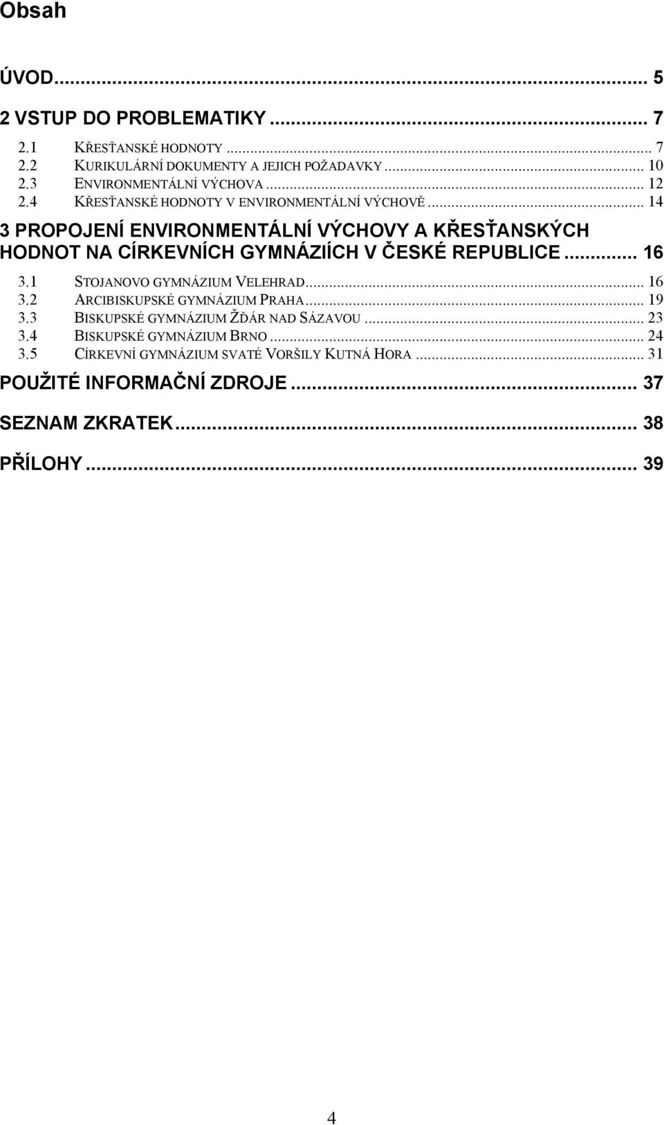 .. 14 3 PROPOJENÍ ENVIRONMENTÁLNÍ VÝCHOVY A KŘESŤANSKÝCH HODNOT NA CÍRKEVNÍCH GYMNÁZIÍCH V ČESKÉ REPUBLICE... 16 3.1 STOJANOVO GYMNÁZIUM VELEHRAD.