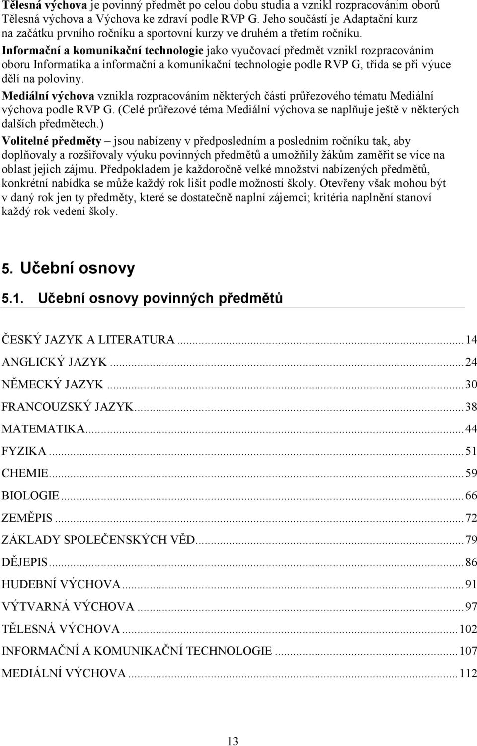 Informační a komunikační technologie jako vyučovací předmět vznikl rozpracováním oboru Informatika a informační a komunikační technologie podle RVP G, třída se při výuce dělí na poloviny.