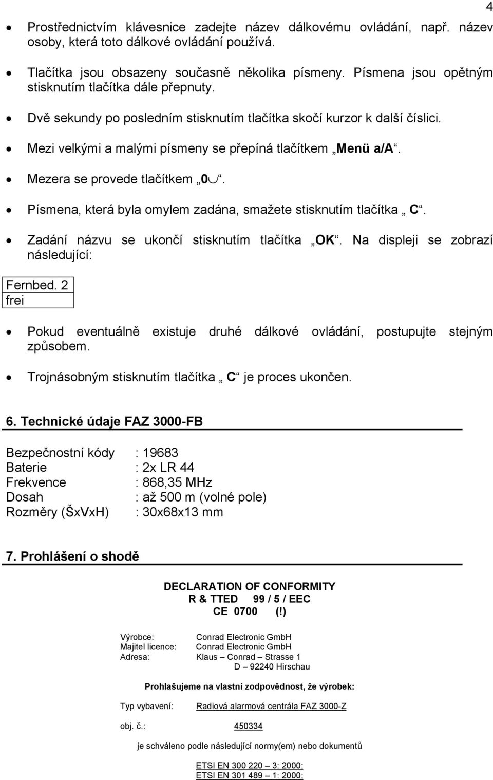 Mezera se provede tlačítkem 0. Písmena, která byla omylem zadána, smažete stisknutím tlačítka C. Zadání názvu se ukončí stisknutím tlačítka OK. Na displeji se zobrazí následující: Fernbed.