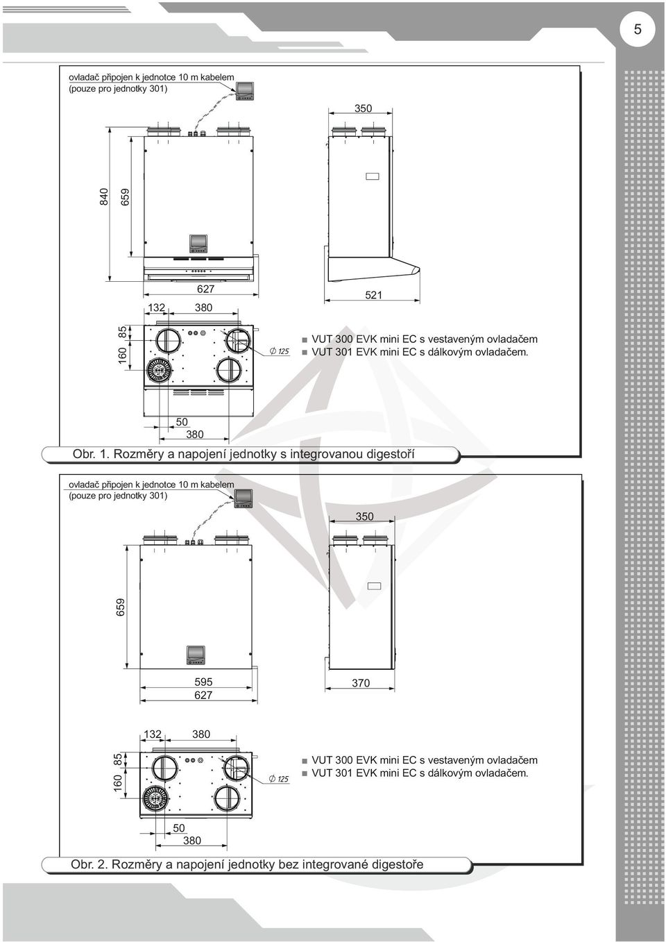 RT SET 88 88:88 h TIMER ON TIMER OFF C 627 132 521 160 85 380 VUT 300 EVK mini EC s vestaveným ovladačem VUT 301 EVK mini EC s dálkovým ovladačem. 50 380 Obr. 1. Rozměry a napojení jednotky s integrovanou digestoří ovladač připojen k jednotce 10 m kabelem (pouze pro jednotky 301) Su.