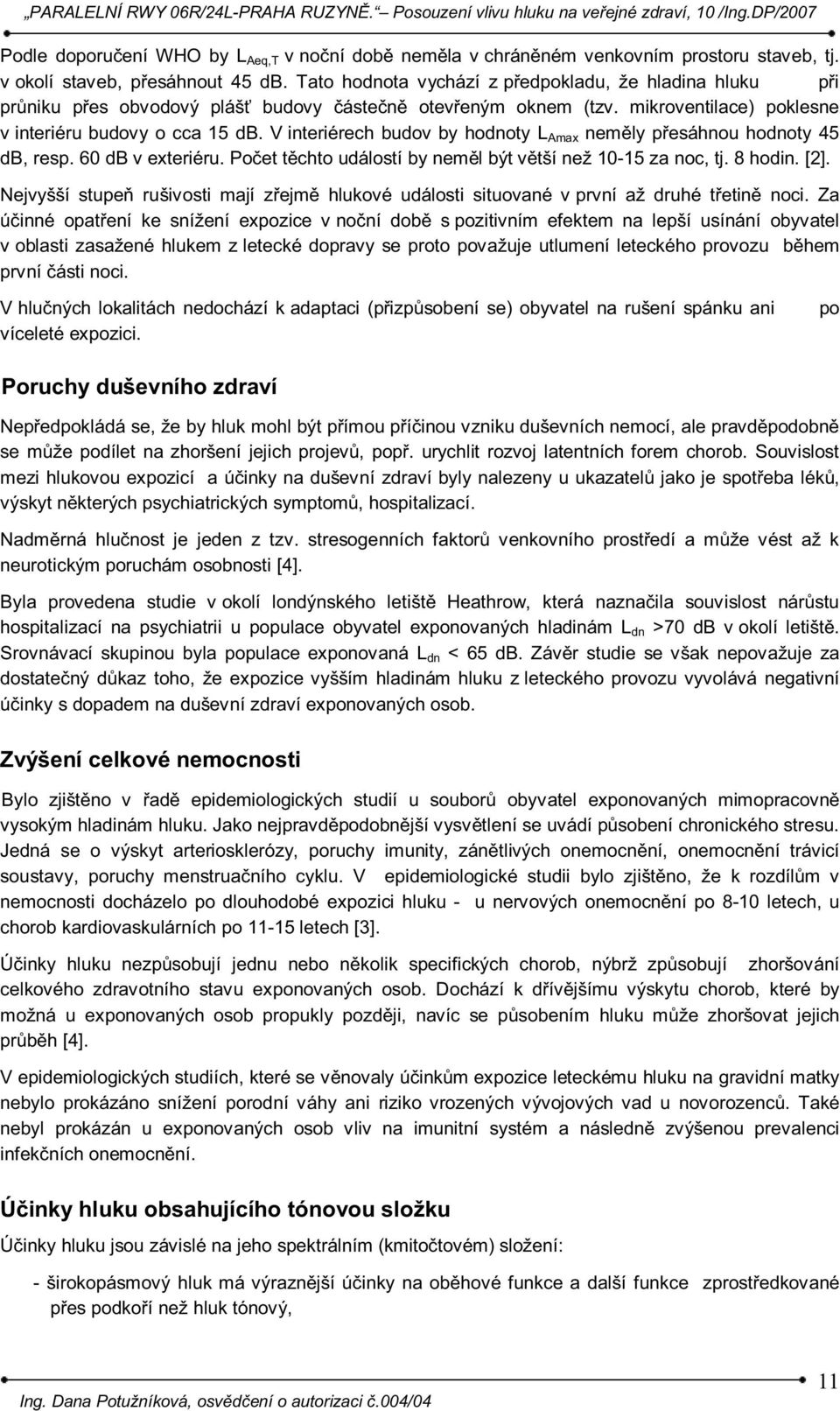 V interiérech budov by hodnoty L Amax neměly přesáhnou hodnoty 45 db, resp. 60 db v exteriéru. těchto událostí by neměl být větší než 10-15 za noc, tj. 8 hodin. [2].