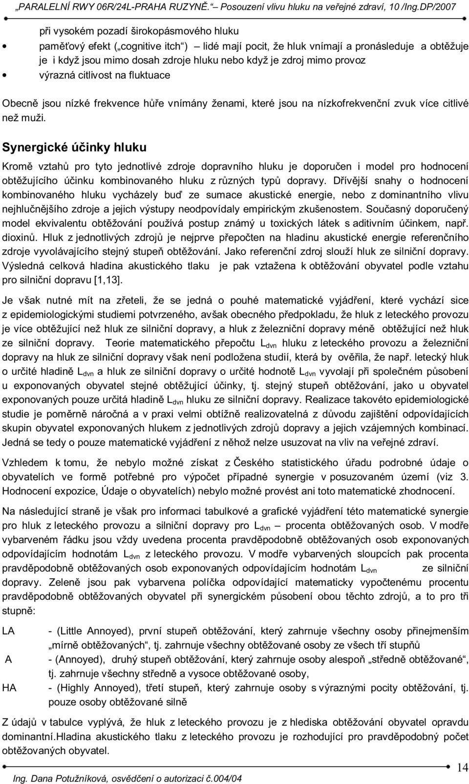 Synergické účinky hluku Kromě vztahů pro tyto jednotlivé zdroje dopravního hluku je doporučen i model pro hodnocení obtěžujícího účinku kombinovaného hluku z různých typů dopravy.