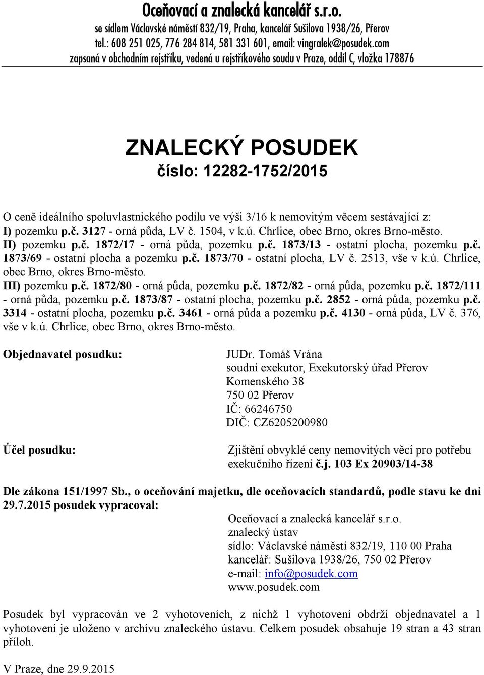 nemovitým věcem sestávající z: I) pozemku p.č. 3127 - orná půda, LV č. 1504, v k.ú. Chrlice, obec Brno, okres Brno-město. II) pozemku p.č. 1872/17 - orná půda, pozemku p.č. 1873/13 - ostatní plocha, pozemku p.