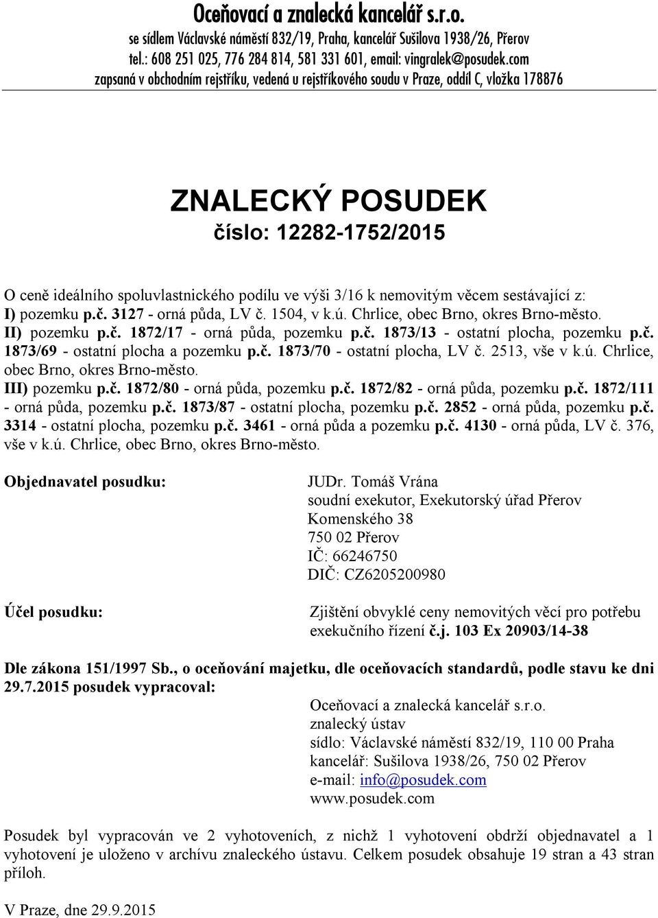 nemovitým věcem sestávající z: I) pozemku p.č. 3127 - orná půda, LV č. 1504, v k.ú. Chrlice, obec Brno, okres Brno-město. II) pozemku p.č. 1872/17 - orná půda, pozemku p.č. 1873/13 - ostatní plocha, pozemku p.