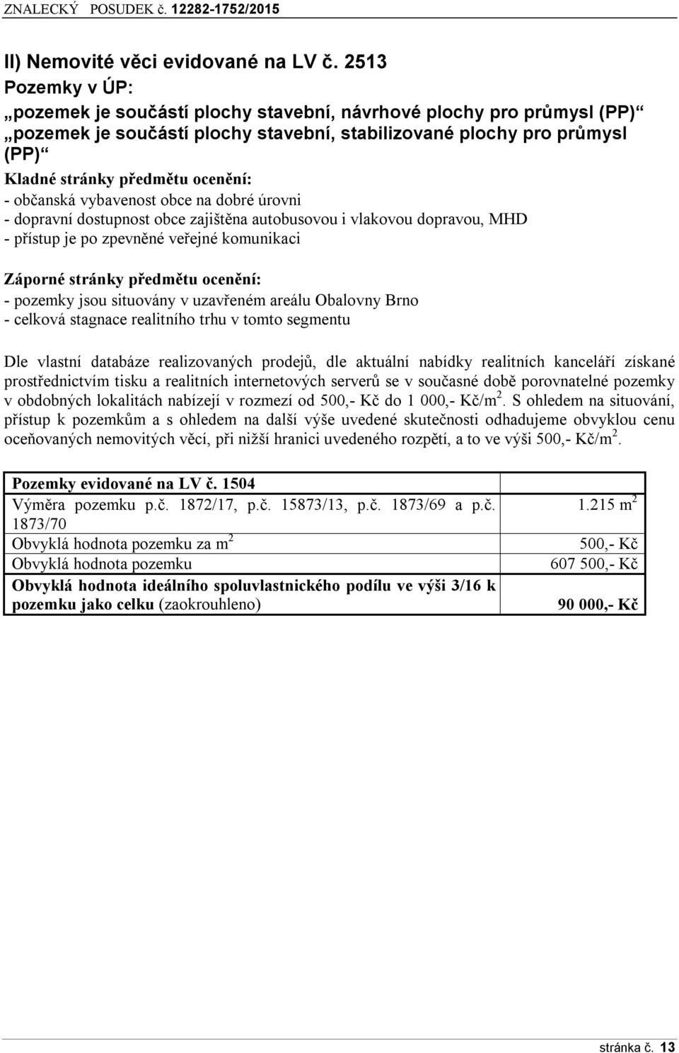 občanská vybavenost obce na dobré úrovni - dopravní dostupnost obce zajištěna autobusovou i vlakovou dopravou, MHD - p ístup je po zpevněné ve ejné komunikaci Záporné stránky předmětu ocenění: -