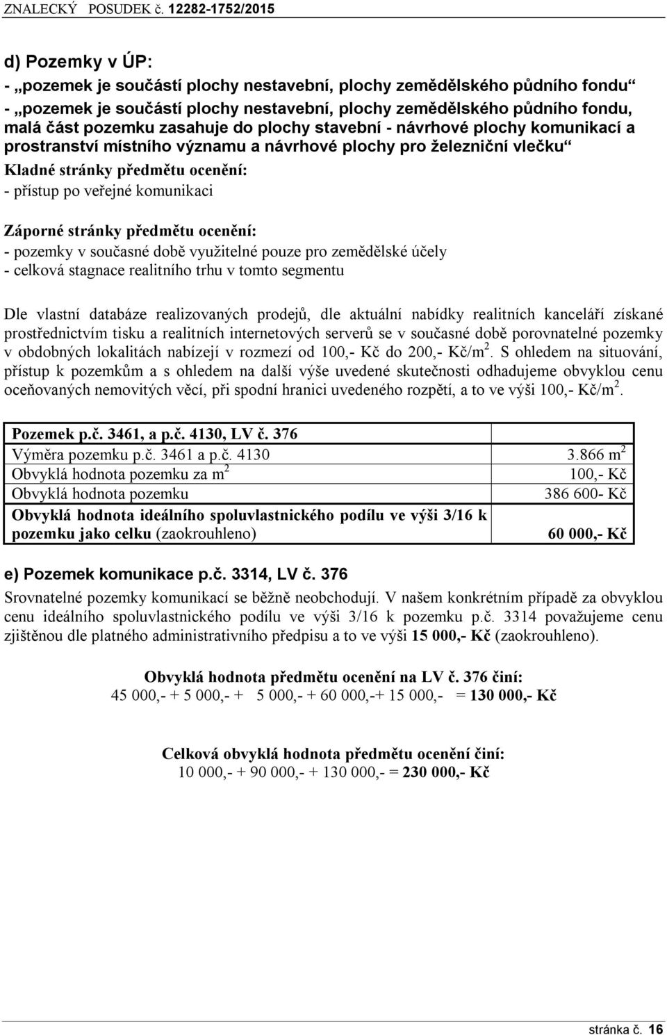 předmětu ocenění: - pozemky v současné době využitelné pouze pro zemědělské účely - celková stagnace realitního trhu v tomto segmentu Dle vlastní databáze realizovaných prodejů, dle aktuální nabídky