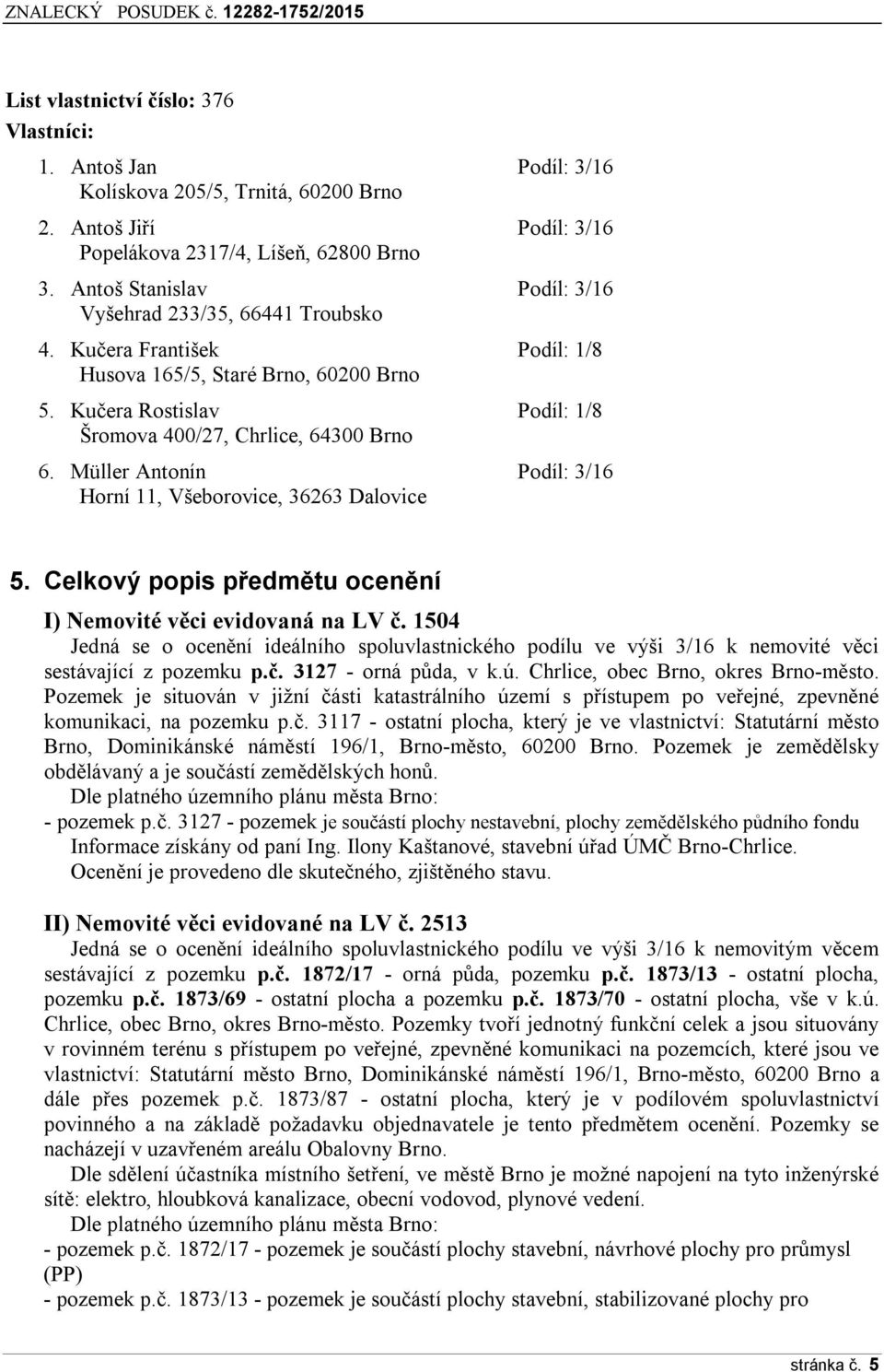 Müller Antonín Podíl: 3/16 Horní 11, Všeborovice, 36263 Dalovice 5. Celkový popis p edmětu ocenění I) Nemovité věci evidovaná na LV č.