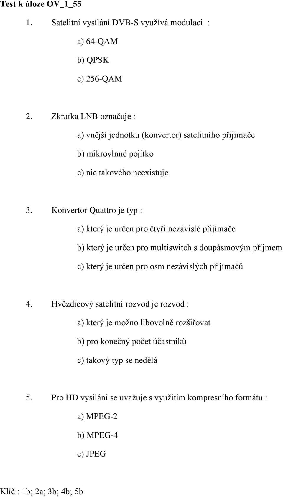 Konvertor Quattro je typ : a) který je určen pro čtyři nezávislé přijímače b) který je určen pro multiswitch s doupásmovým příjmem c) který je určen pro osm