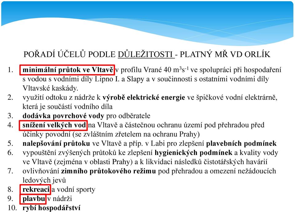 dodávka povrchové vody pro odběratele 4. snížení velkých vod na Vltavě a částečnou ochranu území pod přehradou před účinky povodní (se zvláštním zřetelem na ochranu Prahy) 5.