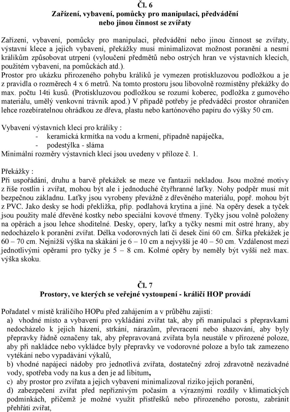 Prostor pro ukázku přirozeného pohybu králíků je vymezen protiskluzovou podložkou a je z pravidla o rozměrech 4 x 6 metrů. Na tomto prostoru jsou libovolně rozmístěny překážky do max. počtu 14ti kusů.