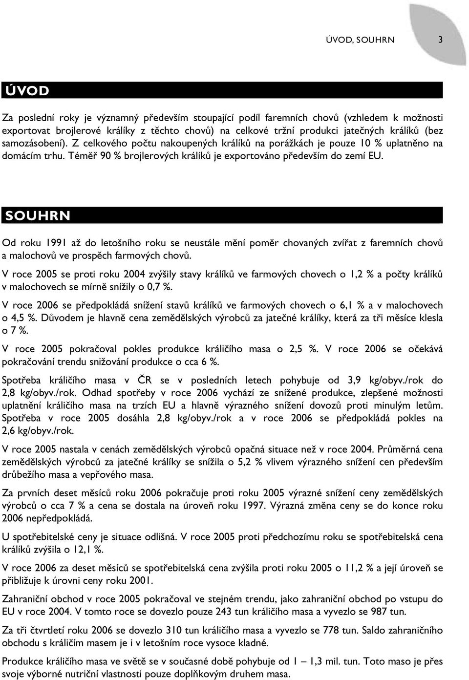 SOUHRN Od roku 1991 až do letošního roku se neustále mění poměr chovaných zvířat z faremních chovů a malochovů ve prospěch farmových chovů.