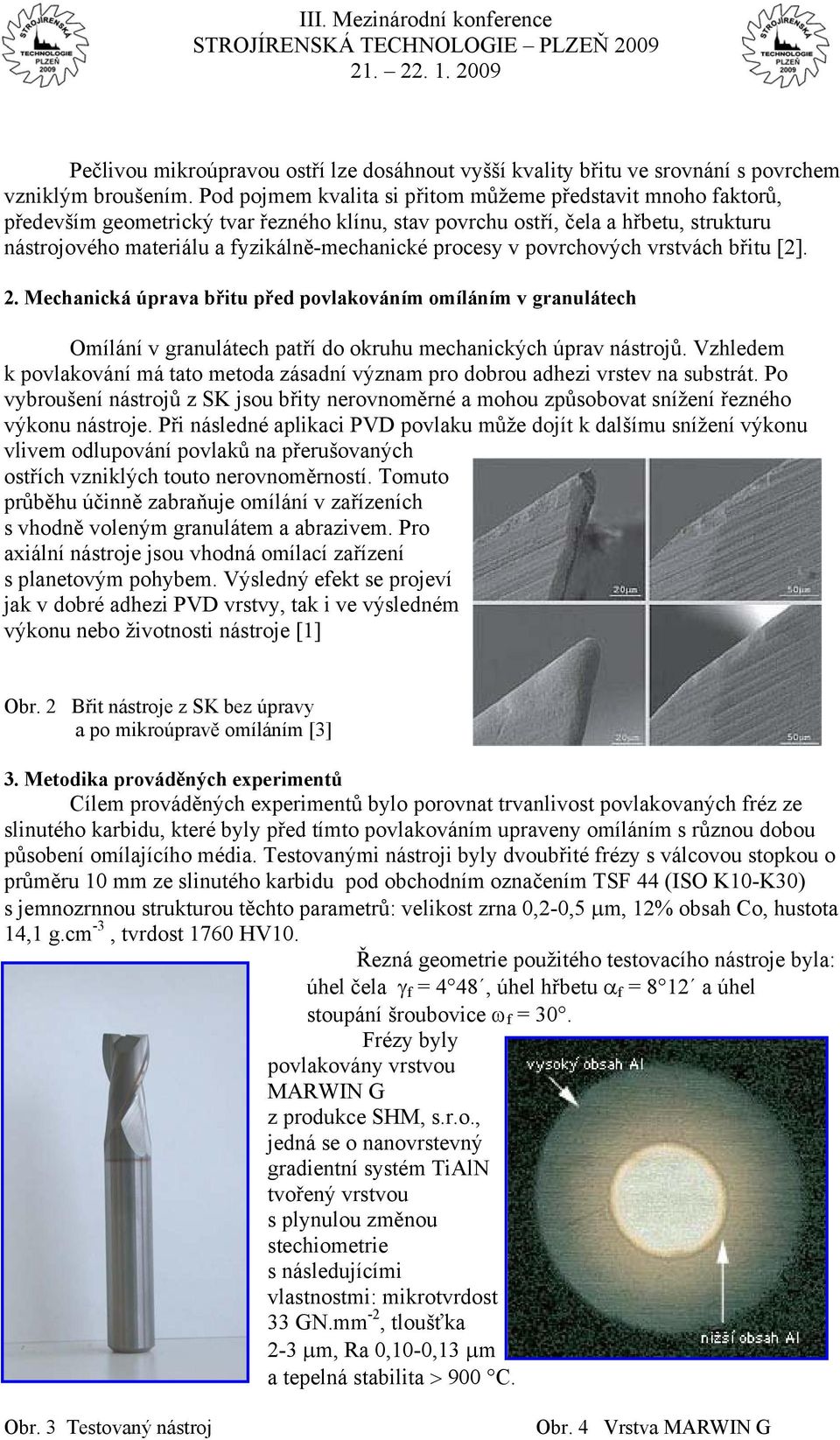 procesy v povrchových vrstvách břitu [2]. 2. Mechanická úprava břitu před povlakováním omíláním v granulátech Omílání v granulátech patří do okruhu mechanických úprav nástrojů.