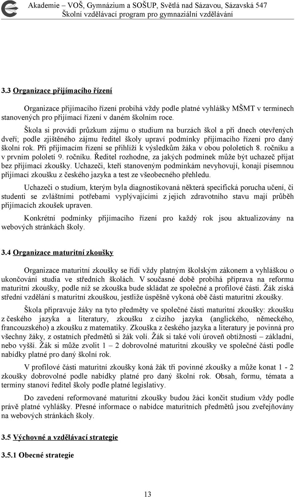 Při přijímacím řízení se přihlíží k výsledkům žáka v obou pololetích 8. ročníku a v prvním pololetí 9. ročníku. Ředitel rozhodne, za jakých podmínek může být uchazeč přijat bez přijímací zkoušky.