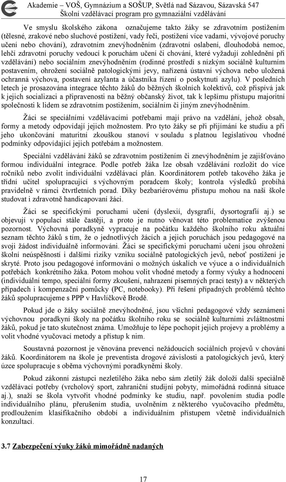 prostředí s nízkým sociálně kulturním postavením, ohrožení sociálně patologickými jevy, nařízená ústavní výchova nebo uložená ochranná výchova, postavení azylanta a účastníka řízení o poskytnutí