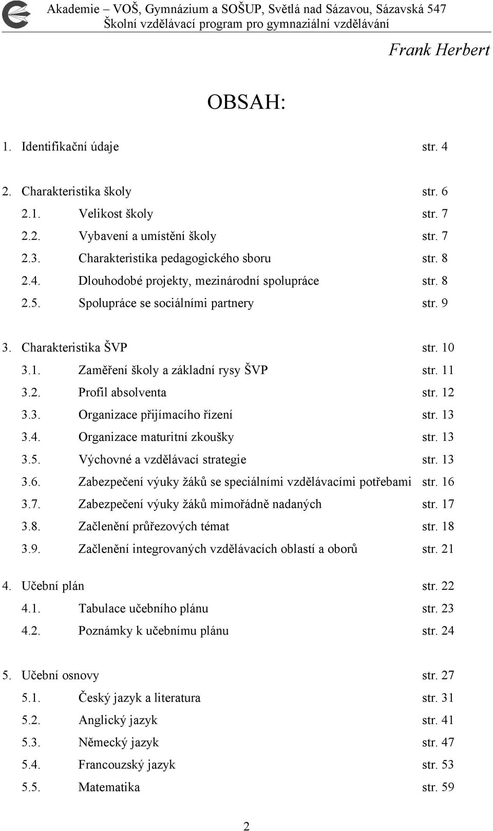 13 3.4. Organizace maturitní zkoušky str. 13 3.5. Výchovné a vzdělávací strategie str. 13 3.6. Zabezpečení výuky žáků se speciálními vzdělávacími potřebami str. 16 3.7.