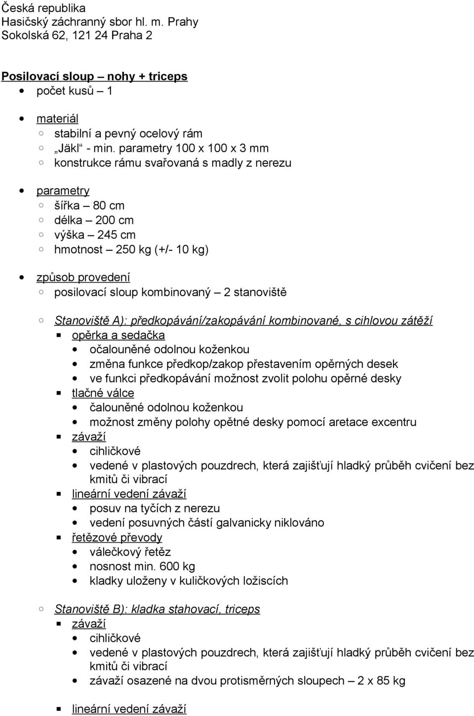 Stanoviště A): předkopávání/zakopávání kombinované, s cihlovou zátěží opěrka a sedačka očalouněné odolnou koženkou změna funkce předkop/zakop přestavením opěrných desek ve funkci předkopávání možnost