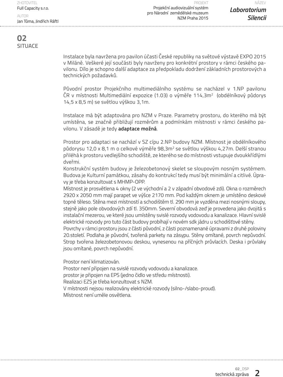 Dílo je schopno další adaptace za předpokladu dodržení základních prostorových a technických požadavků. Původní prostor Projekčního multimediálního systému se nacházel v 1.