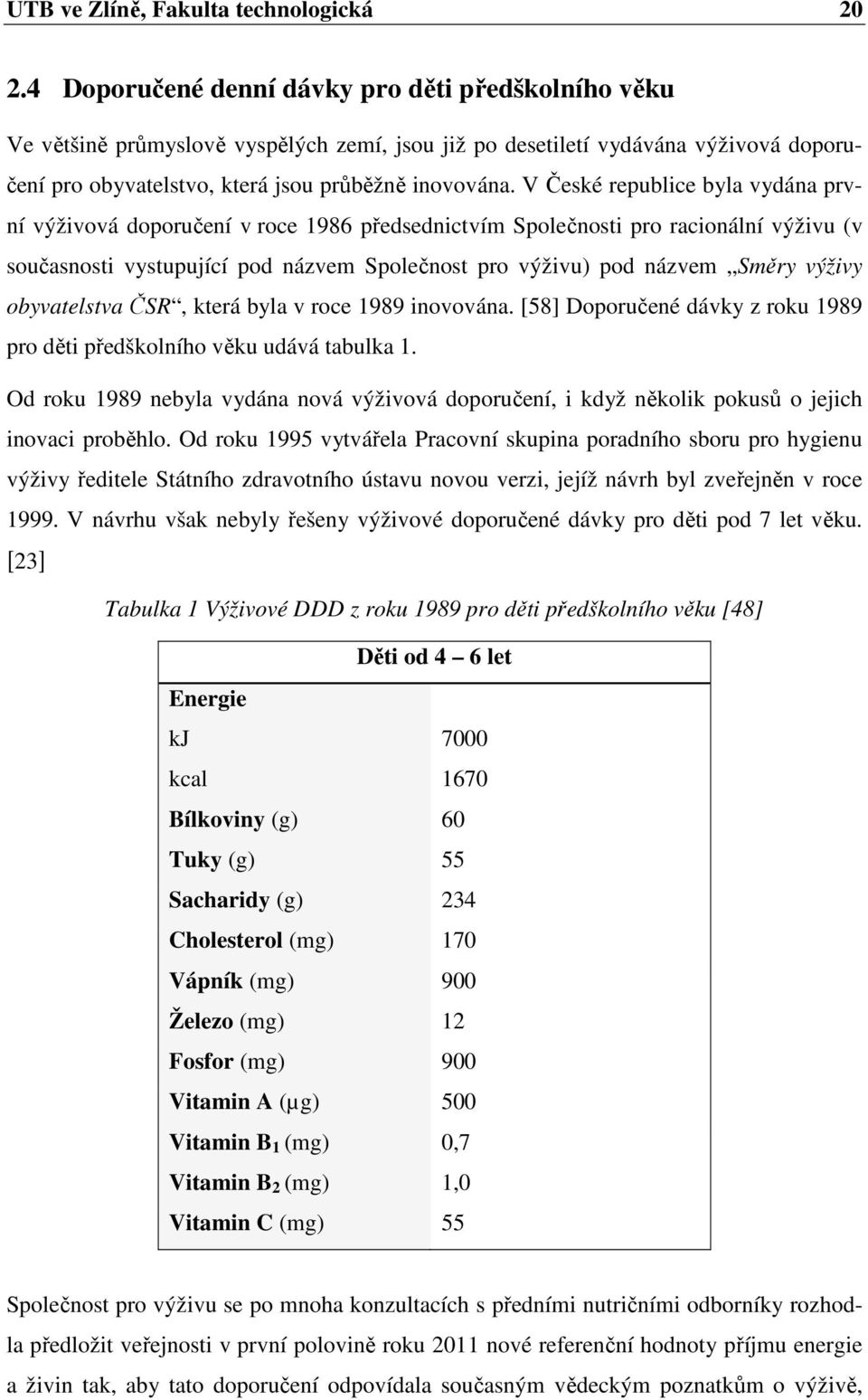 V České republice byla vydána první výživová doporučení v roce 1986 předsednictvím Společnosti pro racionální výživu (v současnosti vystupující pod názvem Společnost pro výživu) pod názvem Směry