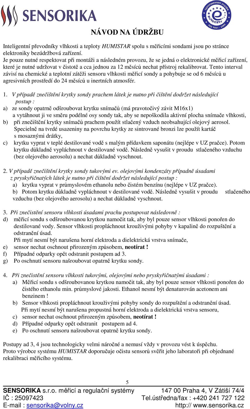 Tento interval závisí na chemické a teplotní zátěži sensoru vlhkosti měřicí sondy a pohybuje se od 6 měsíců u agresivních prostředí do 24 měsíců u inertních atmosfér. 1.