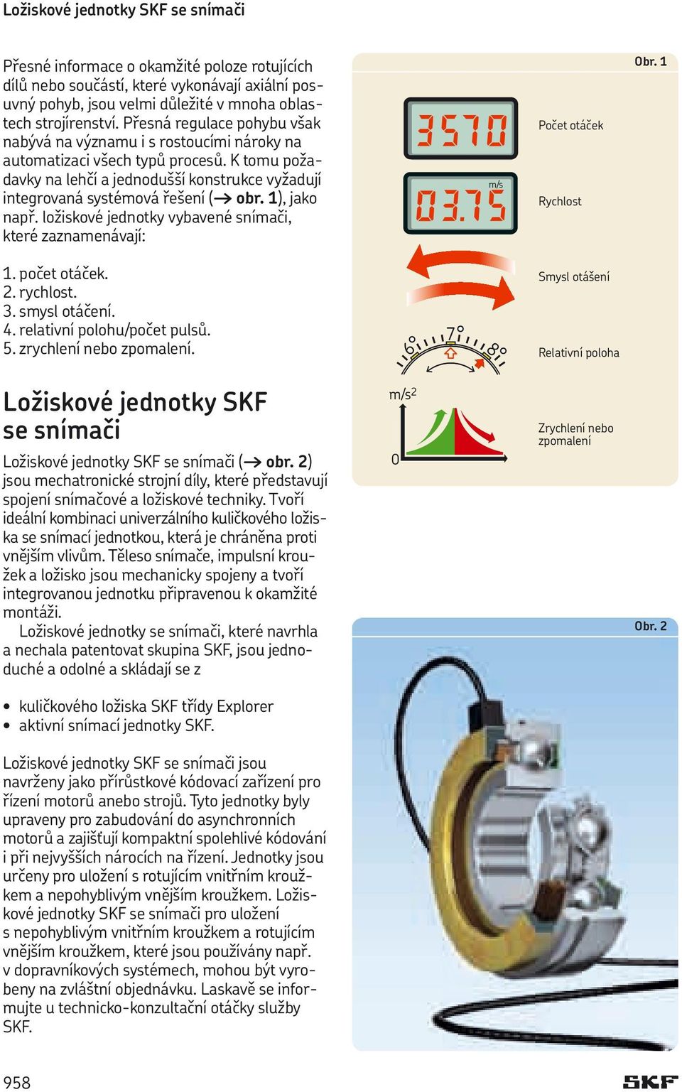 1), jako např. ložiskové jednotky vybavené snímači, které zaznamenávají: Počet otáček Rychlost Obr. 1 1. počet otáček. 2. rychlost. 3. smysl otáčení. 4. relativní polohu/počet pulsů. 5.