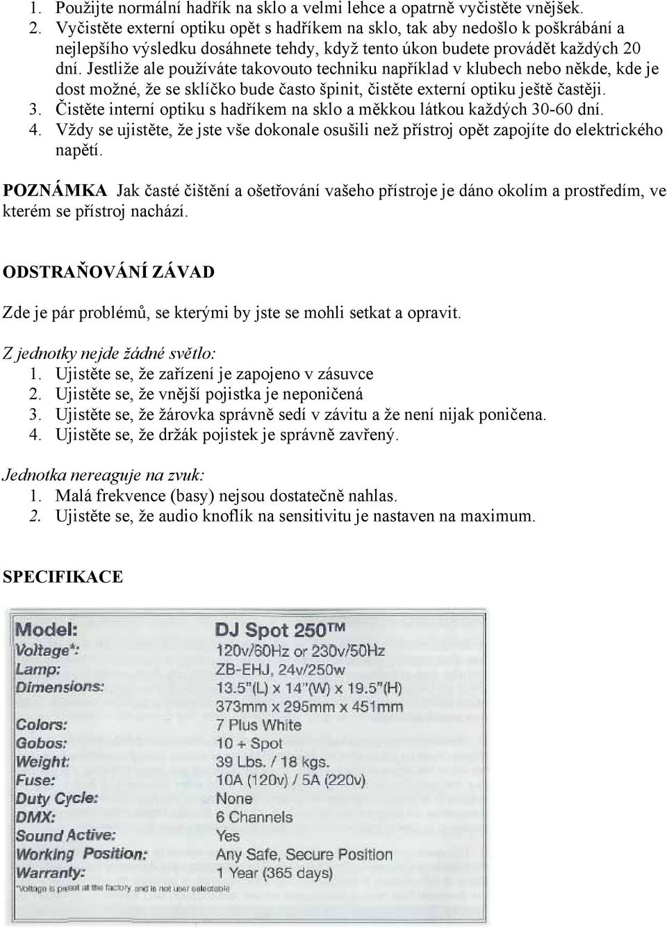 Jestliže ale používáte takovouto techniku například v klubech nebo někde, kde je dost možné, že se sklíčko bude často špinit, čistěte externí optiku ještě častěji. 3.