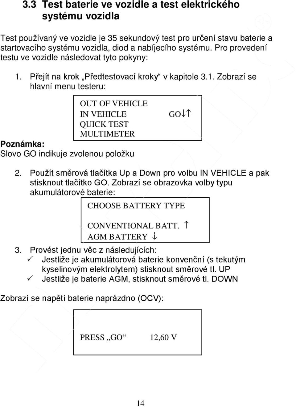 Použít směrová tlačítka Up a Down pro volbu IN VEHICLE a pak stisknout tlačítko GO. Zobrazí se obrazovka volby typu akumulátorové baterie: CHOOSE BATTERY TYPE CONVENTIONAL BATT. AGM BATTERY 3.