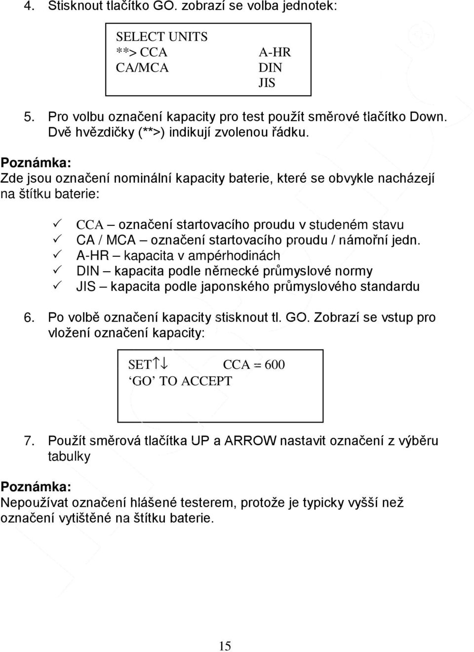 Zde jsou označení nominální kapacity baterie, které se obvykle nacházejí na štítku baterie: CCA označení startovacího proudu v studeném stavu CA / MCA označení startovacího proudu / námořní jedn.