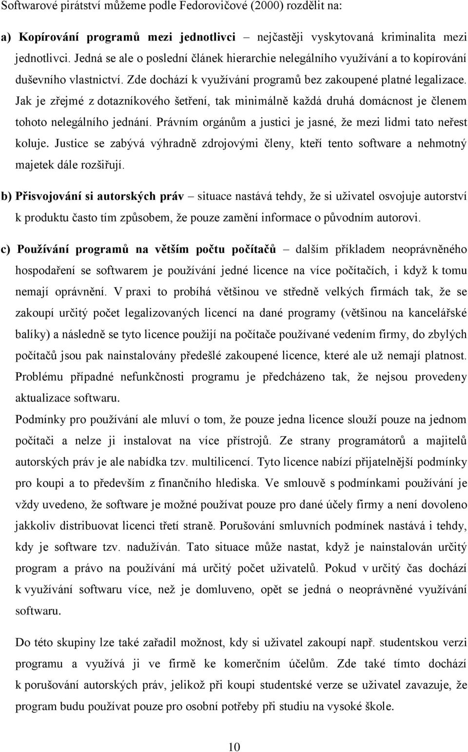 Jak je zřejmé z dotazníkového šetření, tak minimálně každá druhá domácnost je členem tohoto nelegálního jednání. Právním orgánům a justici je jasné, že mezi lidmi tato neřest koluje.