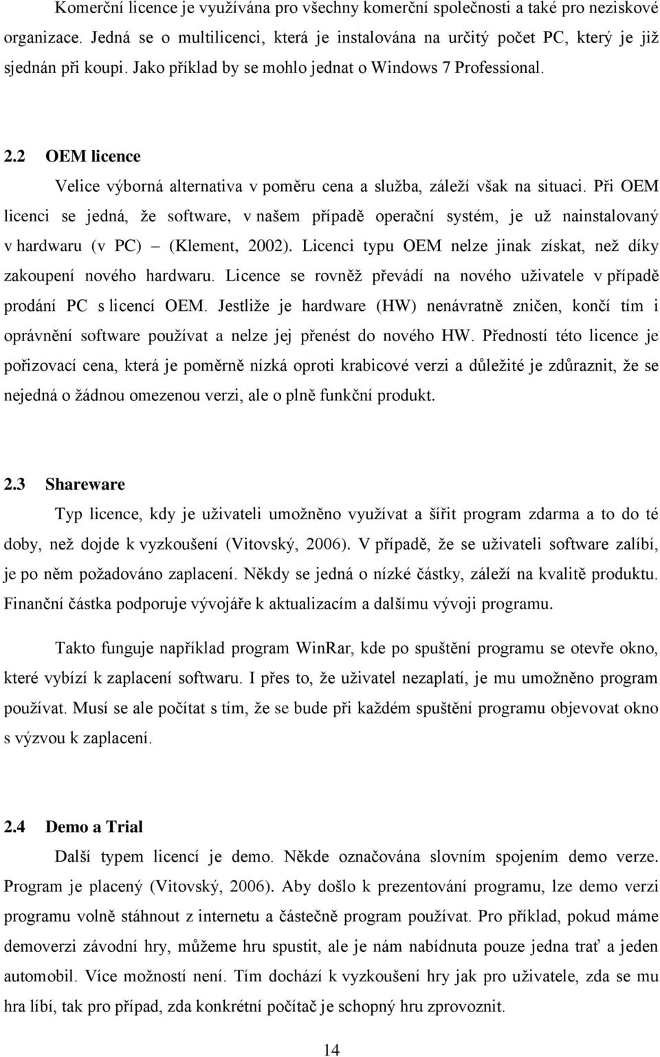 Při OEM licenci se jedná, že software, v našem případě operační systém, je už nainstalovaný v hardwaru (v PC) (Klement, 2002). Licenci typu OEM nelze jinak získat, než díky zakoupení nového hardwaru.