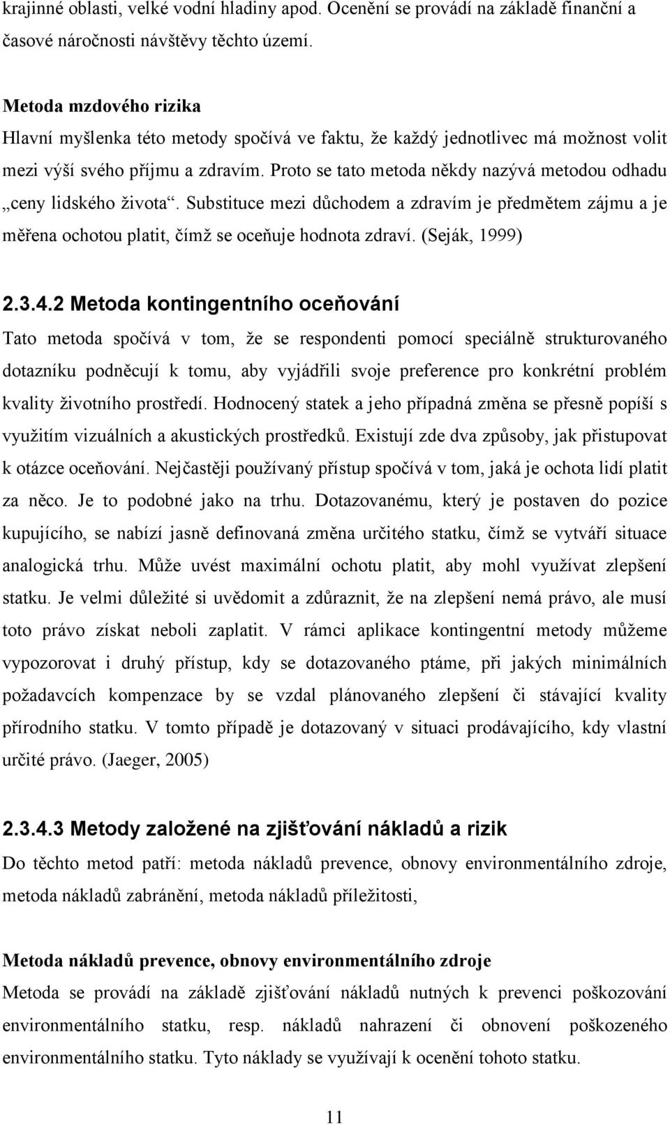 Proto se tato metoda někdy nazývá metodou odhadu ceny lidského života. Substituce mezi důchodem a zdravím je předmětem zájmu a je měřena ochotou platit, čímž se oceňuje hodnota zdraví.