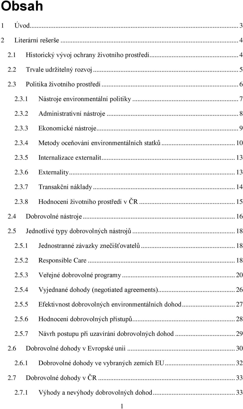 .. 14 2.3.8 Hodnocení životního prostředí v ČR... 15 2.4 Dobrovolné nástroje... 16 2.5 Jednotlivé typy dobrovolných nástrojů... 18 2.5.1 Jednostranné závazky znečišťovatelů... 18 2.5.2 Responsible Care.