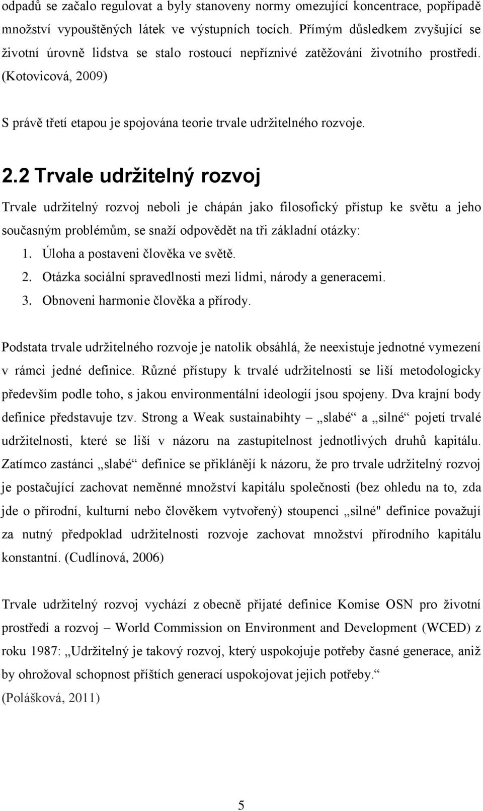 (Kotovicová, 2009) S právě třetí etapou je spojována teorie trvale udržitelného rozvoje. 2.2 Trvale udržitelný rozvoj Trvale udržitelný rozvoj neboli je chápán jako filosofický přístup ke světu a jeho současným problémům, se snaží odpovědět na tři základní otázky: 1.