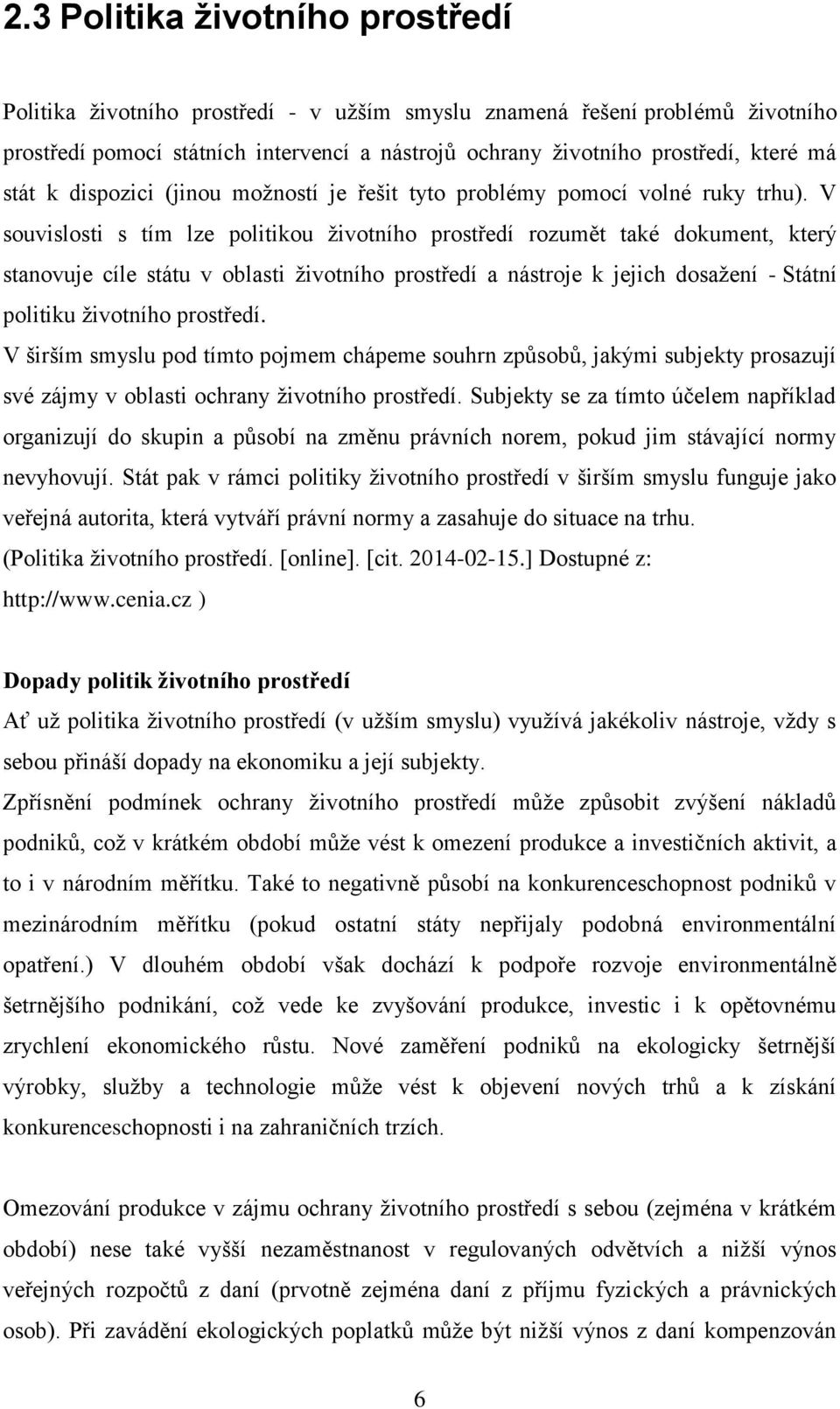 V souvislosti s tím lze politikou životního prostředí rozumět také dokument, který stanovuje cíle státu v oblasti životního prostředí a nástroje k jejich dosažení - Státní politiku životního