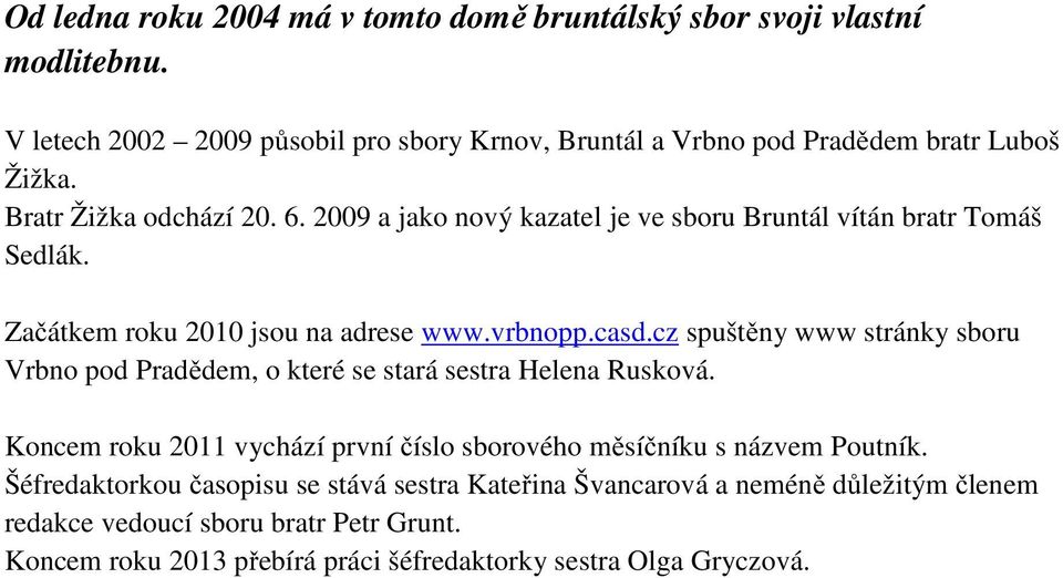 cz spuštěny www stránky sboru Vrbno pod Pradědem, o které se stará sestra Helena Rusková. Koncem roku 2011 vychází první číslo sborového měsíčníku s názvem Poutník.