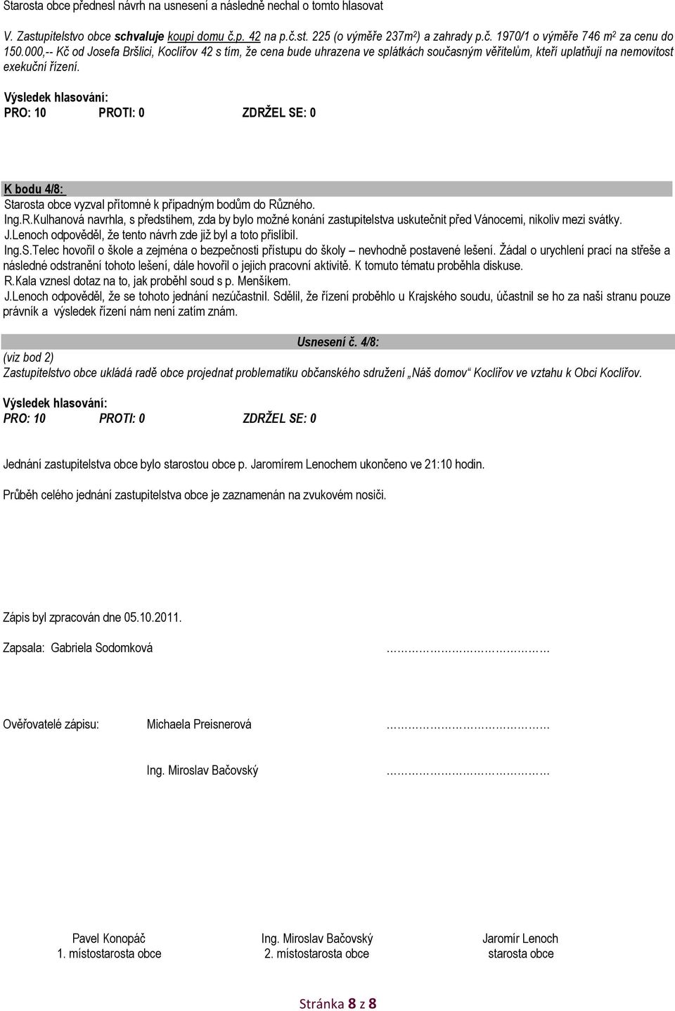 K bodu 4/8: Starosta obce vyzval přítomné k případným bodům do Různého. Ing.R.Kulhanová navrhla, s předstihem, zda by bylo možné konání zastupitelstva uskutečnit před Vánocemi, nikoliv mezi svátky. J.